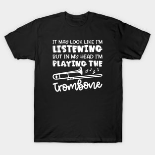 It May Look Like I'm Listening But In My Head I'm Playing The Trombone Marching Band Cute Funny T-Shirt